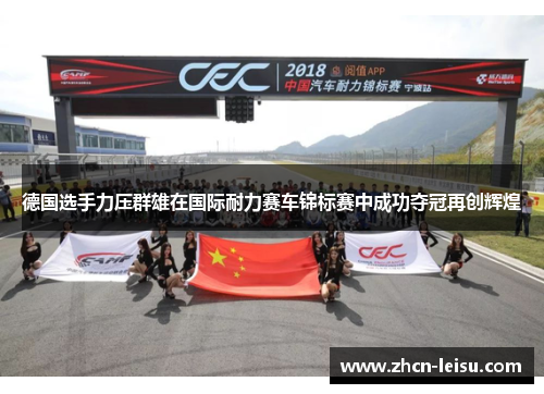 德国选手力压群雄在国际耐力赛车锦标赛中成功夺冠再创辉煌