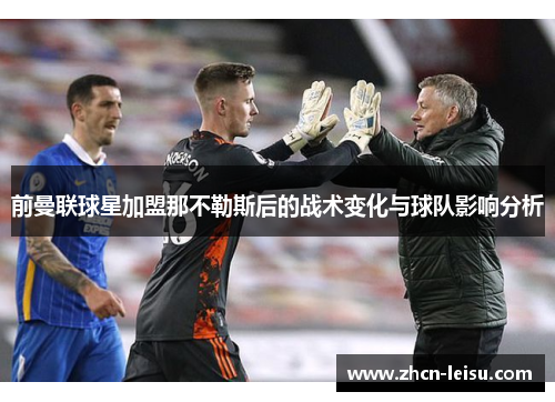 前曼联球星加盟那不勒斯后的战术变化与球队影响分析