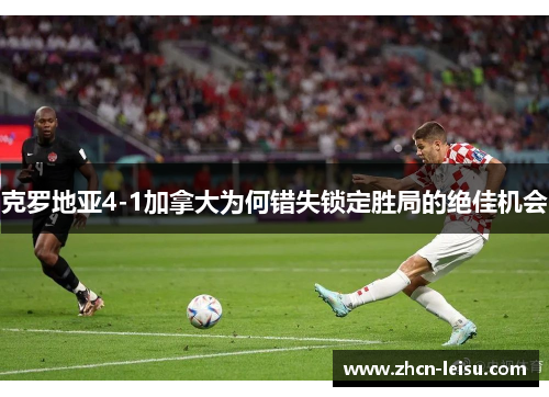 克罗地亚4-1加拿大为何错失锁定胜局的绝佳机会