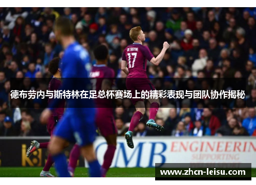 德布劳内与斯特林在足总杯赛场上的精彩表现与团队协作揭秘