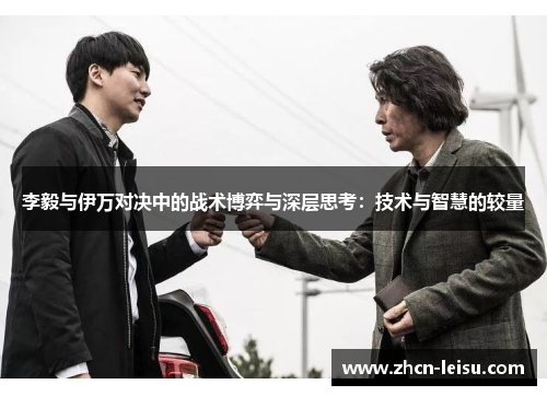 李毅与伊万对决中的战术博弈与深层思考：技术与智慧的较量