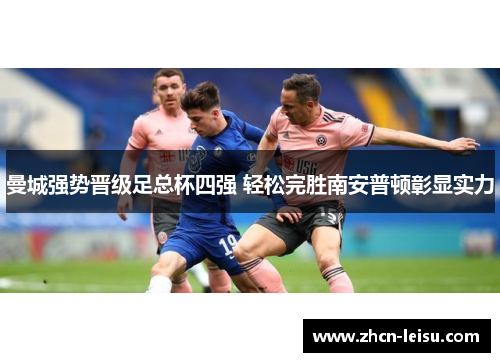 曼城强势晋级足总杯四强 轻松完胜南安普顿彰显实力