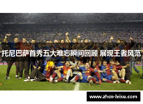 托尼巴萨首秀五大难忘瞬间回顾 展现王者风范
