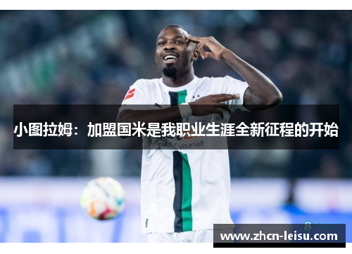 小图拉姆：加盟国米是我职业生涯全新征程的开始