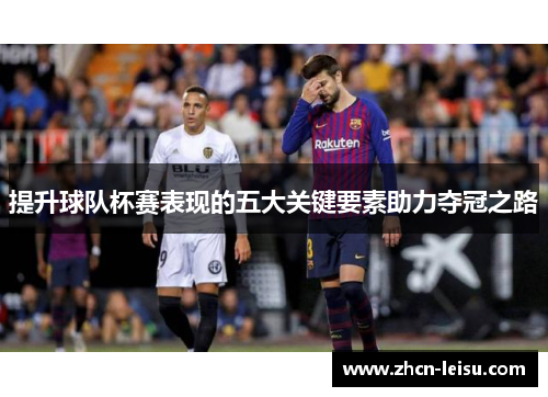 提升球队杯赛表现的五大关键要素助力夺冠之路
