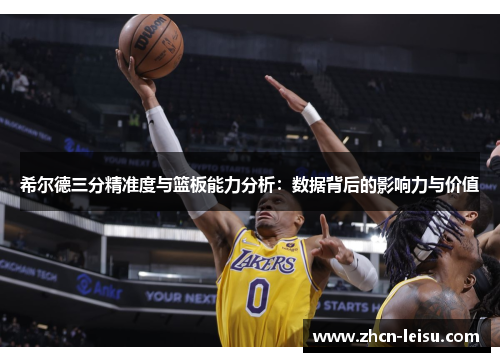 希尔德三分精准度与篮板能力分析：数据背后的影响力与价值