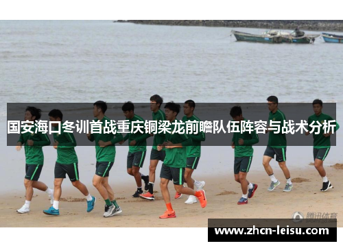 国安海口冬训首战重庆铜梁龙前瞻队伍阵容与战术分析