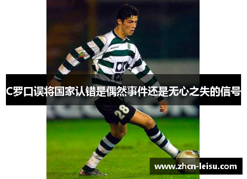 C罗口误将国家认错是偶然事件还是无心之失的信号
