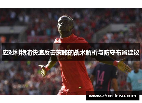 应对利物浦快速反击策略的战术解析与防守布置建议