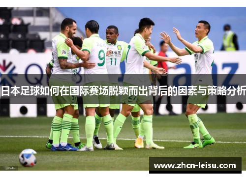日本足球如何在国际赛场脱颖而出背后的因素与策略分析