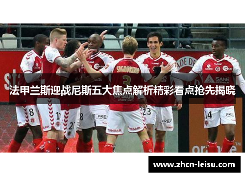法甲兰斯迎战尼斯五大焦点解析精彩看点抢先揭晓