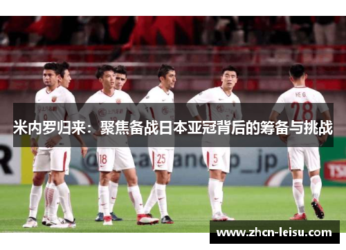 米内罗归来：聚焦备战日本亚冠背后的筹备与挑战