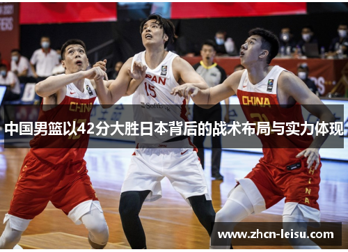 中国男篮以42分大胜日本背后的战术布局与实力体现