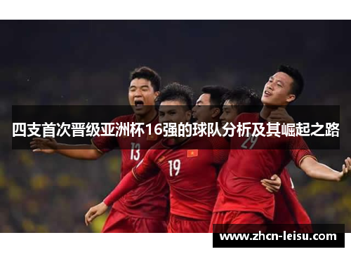 四支首次晋级亚洲杯16强的球队分析及其崛起之路