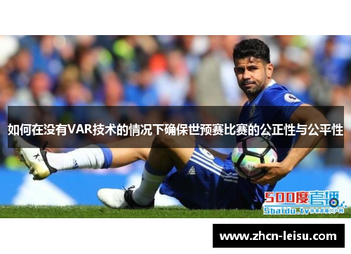 如何在没有VAR技术的情况下确保世预赛比赛的公正性与公平性