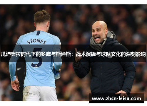 瓜迪奥拉时代下的多库与斯通斯：战术演绎与球队文化的深刻影响