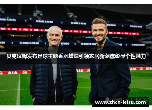 贝克汉姆发布足球主题香水蜡烛引领家居新潮流彰显个性魅力