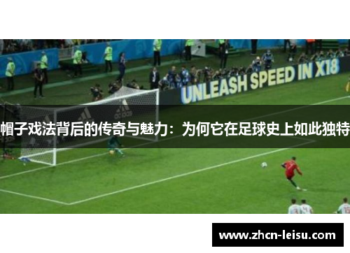 帽子戏法背后的传奇与魅力：为何它在足球史上如此独特