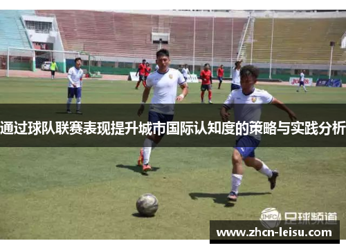 通过球队联赛表现提升城市国际认知度的策略与实践分析