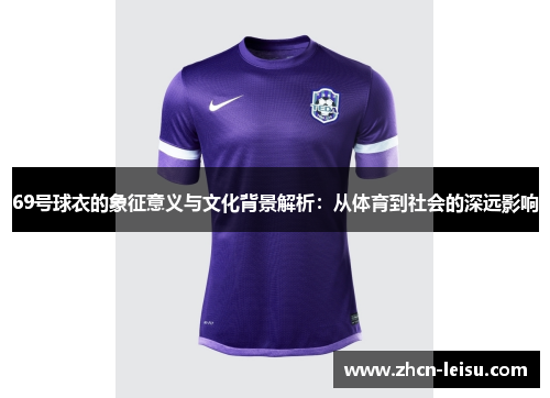 69号球衣的象征意义与文化背景解析：从体育到社会的深远影响